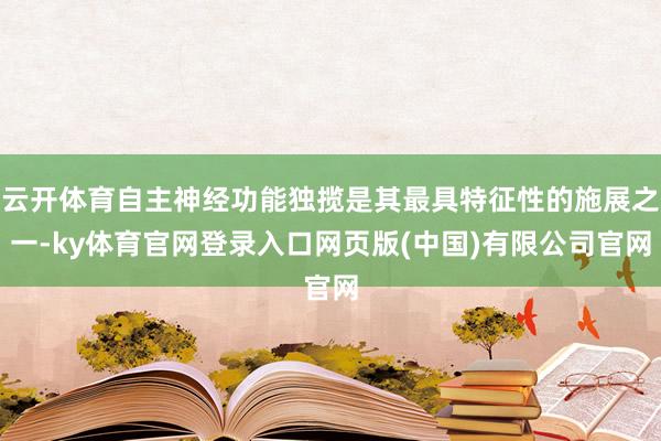 云开体育自主神经功能独揽是其最具特征性的施展之一-ky体育官网登录入口网页版(中国)有限公司官网