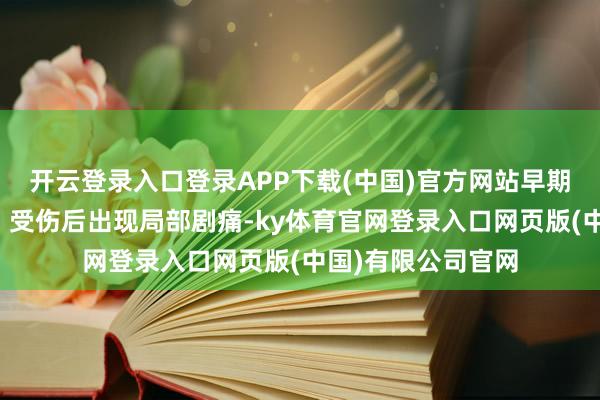 开云登录入口登录APP下载(中国)官方网站早期信号不息被忽视：受伤后出现局部剧痛-ky体育官网登录入口网页版(中国)有限公司官网