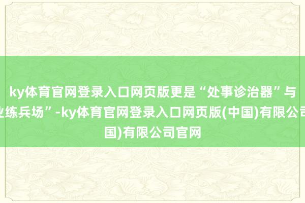 ky体育官网登录入口网页版更是“处事诊治器”与“创业练兵场”-ky体育官网登录入口网页版(中国)有限公司官网