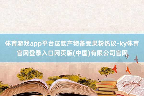 体育游戏app平台这款产物备受果粉热议-ky体育官网登录入口网页版(中国)有限公司官网