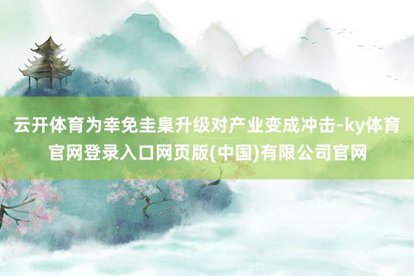 云开体育为幸免圭臬升级对产业变成冲击-ky体育官网登录入口网页版(中国)有限公司官网