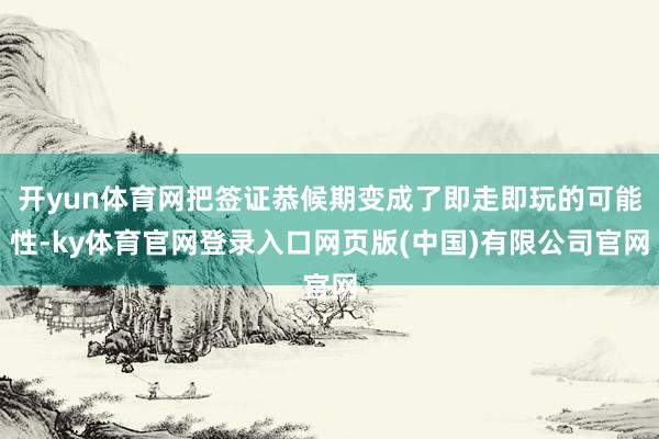 开yun体育网把签证恭候期变成了即走即玩的可能性-ky体育官网登录入口网页版(中国)有限公司官网