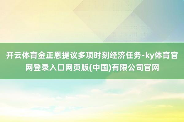 开云体育金正恩提议多项时刻经济任务-ky体育官网登录入口网页版(中国)有限公司官网