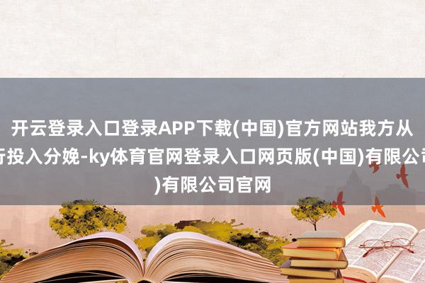 开云登录入口登录APP下载(中国)官方网站我方从不躬行投入分娩-ky体育官网登录入口网页版(中国)有限公司官网