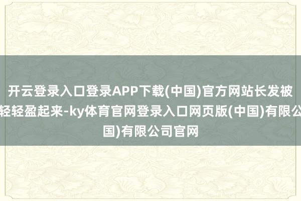 开云登录入口登录APP下载(中国)官方网站长发被风吹得轻轻盈起来-ky体育官网登录入口网页版(中国)有限公司官网